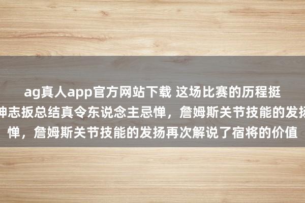 ag真人app官方网站下载 这场比赛的历程挺精彩的，湖东说念主把神志扳总结真令东说念主忌惮，詹姆斯关节技能的发扬再次解说了宿将的价值