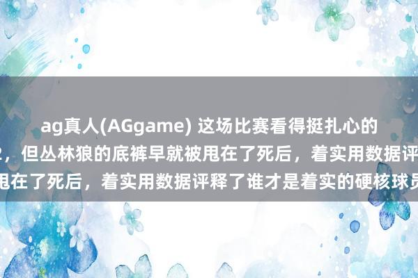 ag真人(AGgame) 这场比赛看得挺扎心的，尼克斯照旧逾期了1比2，但丛林狼的底裤早就被甩在了死后，着实用数据评释了谁才是着实的硬核球员