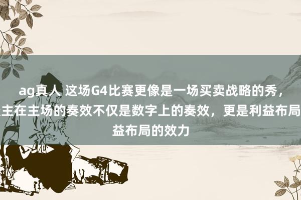 ag真人 这场G4比赛更像是一场买卖战略的秀，湖东谈主在主场的奏效不仅是数字上的奏效，更是利益布局的效力