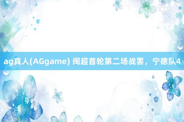 ag真人(AGgame) 闽超首轮第二场战罢，宁德队4