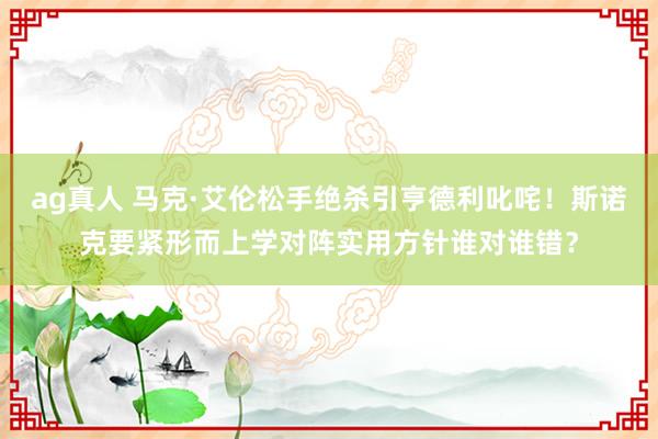 ag真人 马克·艾伦松手绝杀引亨德利叱咤！斯诺克要紧形而上学对阵实用方针谁对谁错？