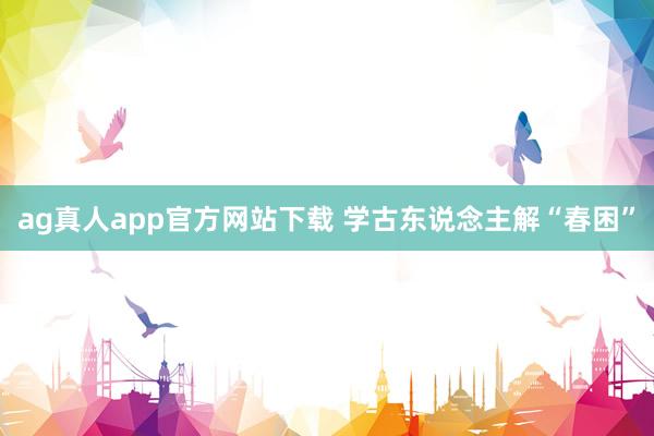 ag真人app官方网站下载 学古东说念主解“春困”