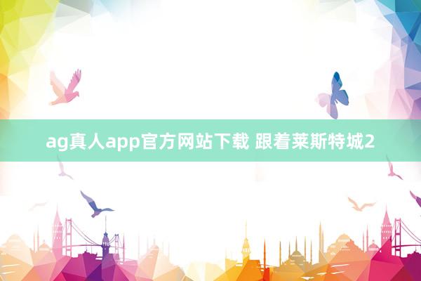 ag真人app官方网站下载 跟着莱斯特城2