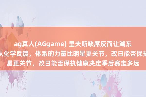ag真人(AGgame) 里夫斯缺席反而让湖东说念主展现出更强的团队化学反馈，体系的力量比明星更关节，改日能否保执健康决定季后赛走多远