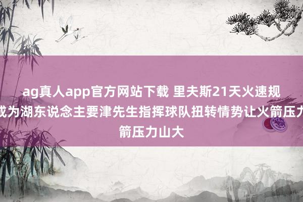ag真人app官方网站下载 里夫斯21天火速规复，成为湖东说念主要津先生指挥球队扭转情势让火箭压力山大