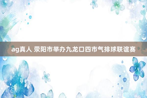 ag真人 荥阳市举办九龙口四市气排球联谊赛
