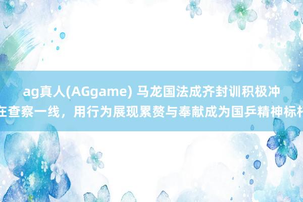 ag真人(AGgame) 马龙国法成齐封训积极冲在查察一线，用行为展现累赘与奉献成为国乒精神标杆