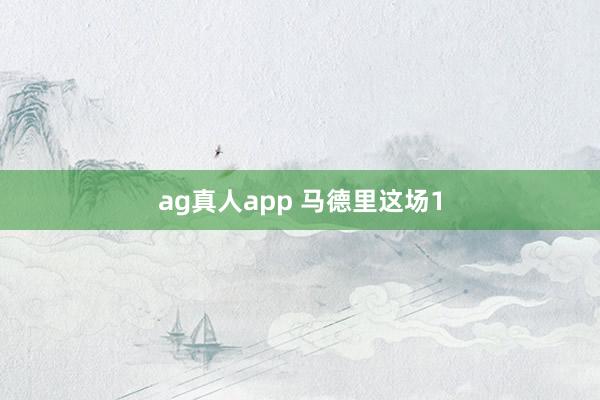 ag真人app 马德里这场1