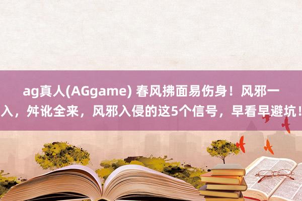 ag真人(AGgame) 春风拂面易伤身！风邪一入，舛讹全来，风邪入侵的这5个信号，早看早避坑！