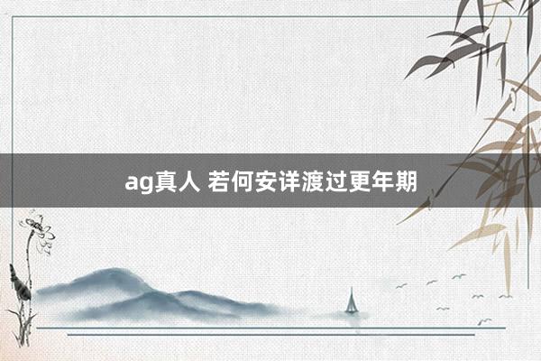 ag真人 若何安详渡过更年期