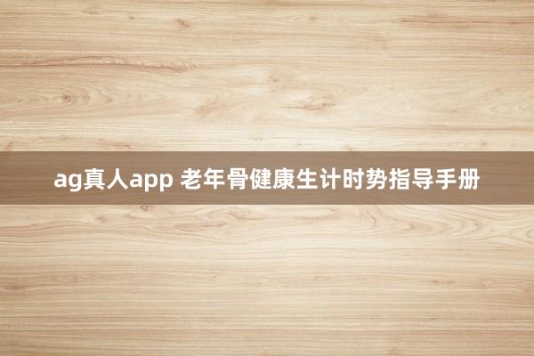 ag真人app 老年骨健康生计时势指导手册