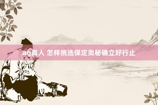 ag真人 怎样挑选保定奥秘确立好行止
