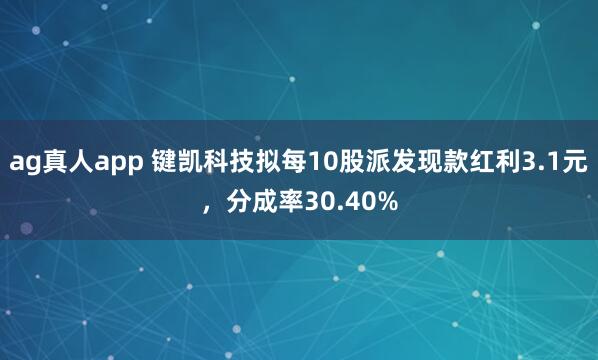 ag真人app 键凯科技拟每10股派发现款红利3.1元，分成率30.40%
