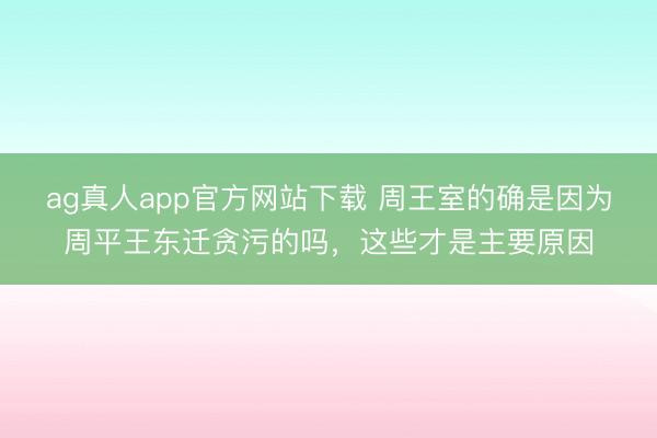 ag真人app官方网站下载 周王室的确是因为周平王东迁贪污的吗，这些才是主要原因