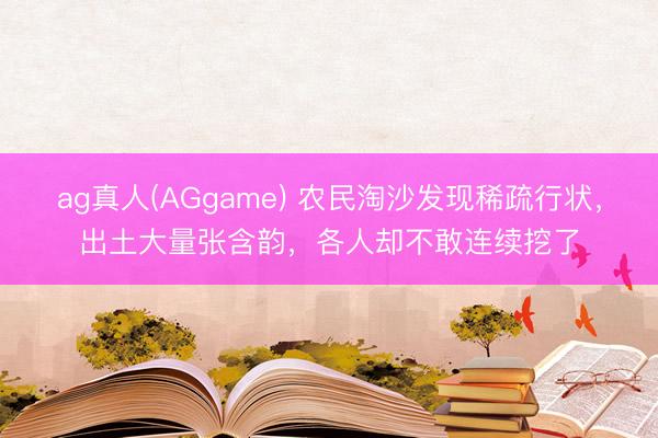 ag真人(AGgame) 农民淘沙发现稀疏行状，出土大量张含韵，各人却不敢连续挖了
