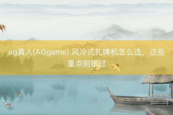 ag真人(AGgame) 风冷式扎啤机怎么选，这些重点别错过