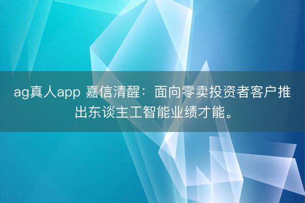 ag真人app 嘉信清醒：面向零卖投资者客户推出东谈主工智能业绩才能。