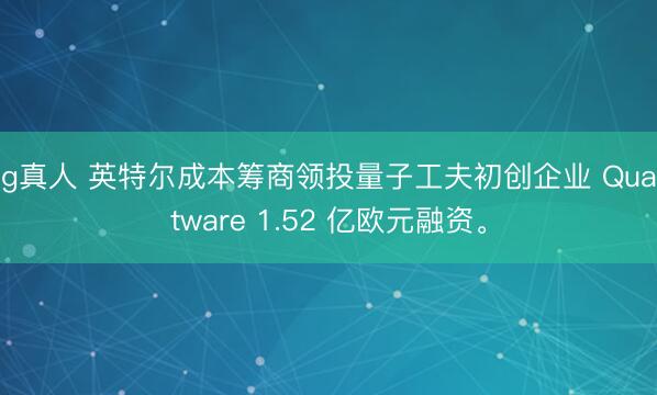 ag真人 英特尔成本筹商领投量子工夫初创企业 Quantware 1.52 亿欧元融资。