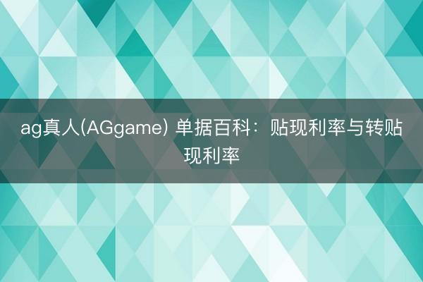 ag真人(AGgame) 单据百科：贴现利率与转贴现利率